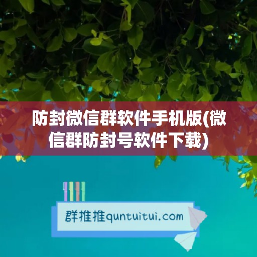 防封微信群软件手机版(微信群防封号软件下载)