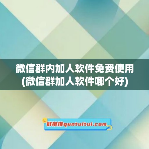 微信群内加人软件免费使用(微信群加人软件哪个好)