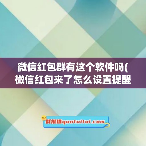 微信红包群有这个软件吗(微信红包来了怎么设置提醒)