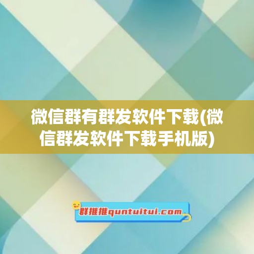 微信群有群发软件下载(微信群发软件下载手机版)