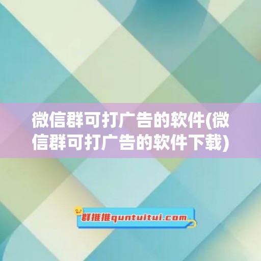 微信群可打广告的软件(微信群可打广告的软件下载)