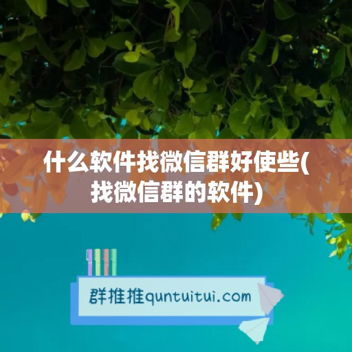 什么软件找微信群好使些(找微信群的软件)