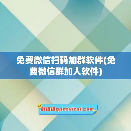 免费微信扫码加群软件(免费微信群加人软件)