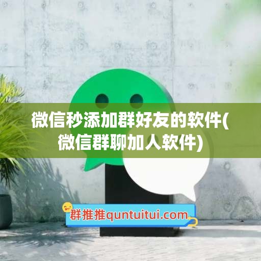 微信秒添加群好友的软件(微信群聊加人软件)