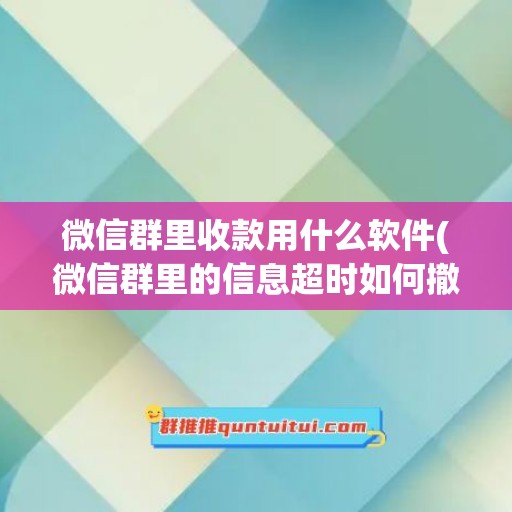 微信群里收款用什么软件(微信群里的信息超时如何撤回)