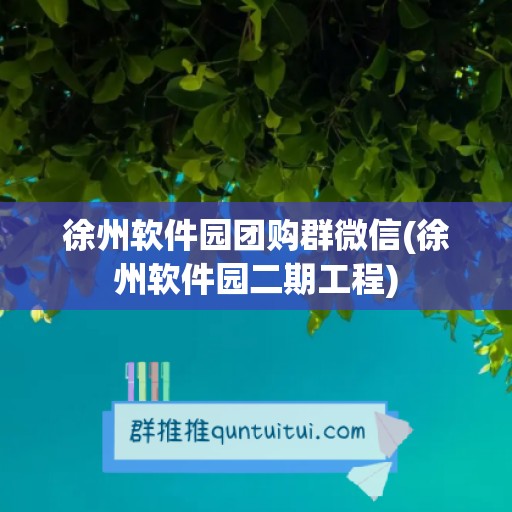 徐州软件园团购群微信(徐州软件园二期工程)