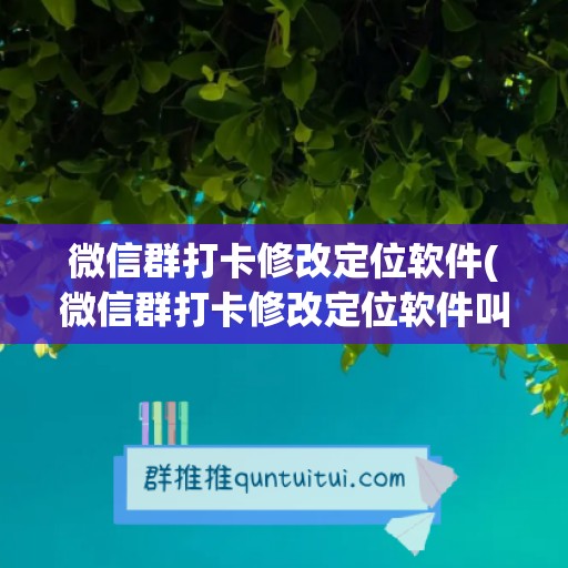 微信群打卡修改定位软件(微信群打卡修改定位软件叫什么)