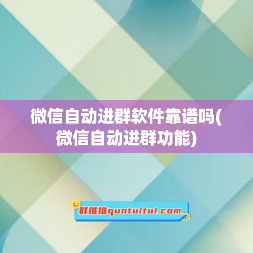 微信自动进群软件靠谱吗(微信自动进群功能)