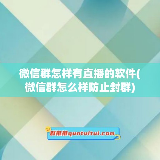 微信群怎样有直播的软件(微信群怎么样防止封群)