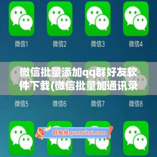 微信批量添加qq群好友软件下载(微信批量加通讯录好友)