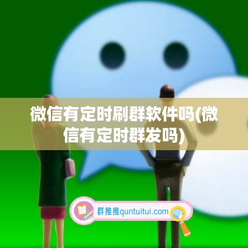 微信有定时刷群软件吗(微信有定时群发吗)