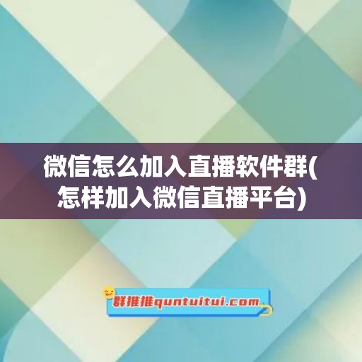 微信怎么加入直播软件群(怎样加入微信直播平台)