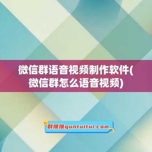 微信群语音视频制作软件(微信群怎么语音视频)