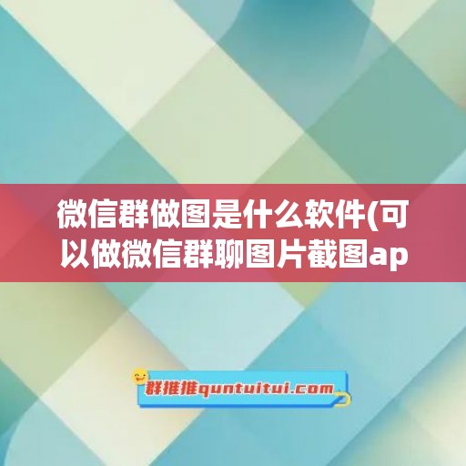 微信群做图是什么软件(可以做微信群聊图片截图app)