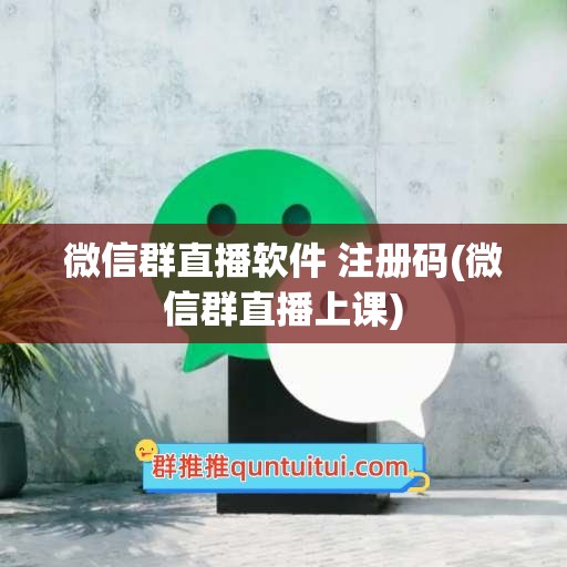 微信群直播软件 注册码(微信群直播上课)