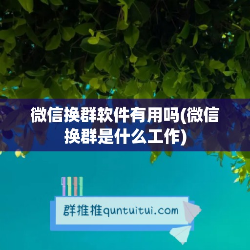 微信换群软件有用吗(微信换群是什么工作)