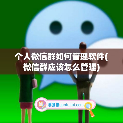 个人微信群如何管理软件(微信群应该怎么管理)