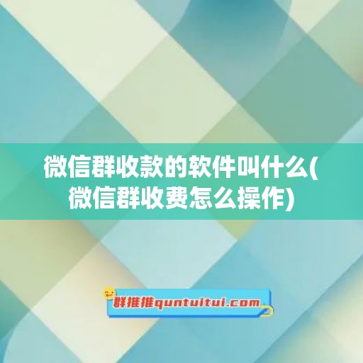 微信群收款的软件叫什么(微信群收费怎么操作)