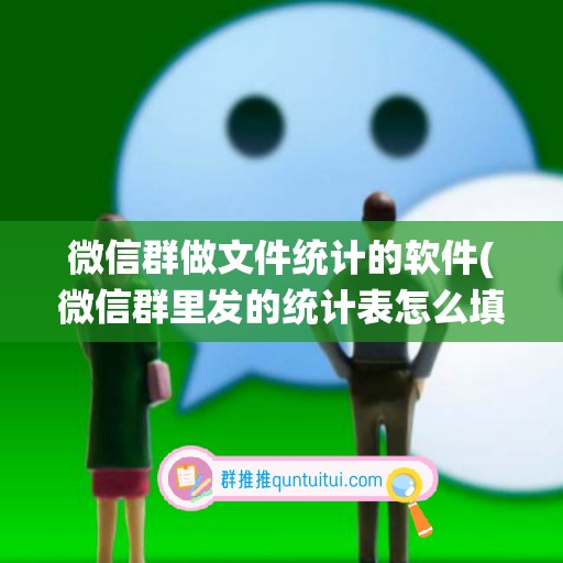 微信群做文件统计的软件(微信群里发的统计表怎么填写并发送)