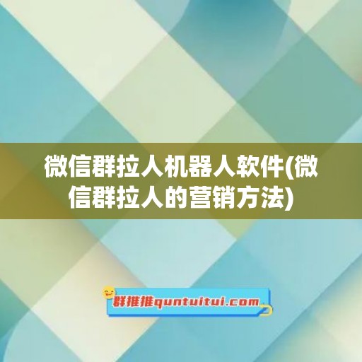 微信群拉人机器人软件(微信群拉人的营销方法)