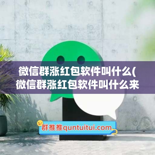 微信群涨红包软件叫什么(微信群涨红包软件叫什么来着)