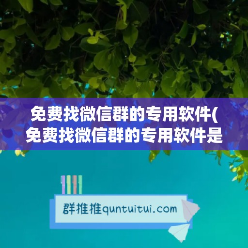 免费找微信群的专用软件(免费找微信群的专用软件是什么)