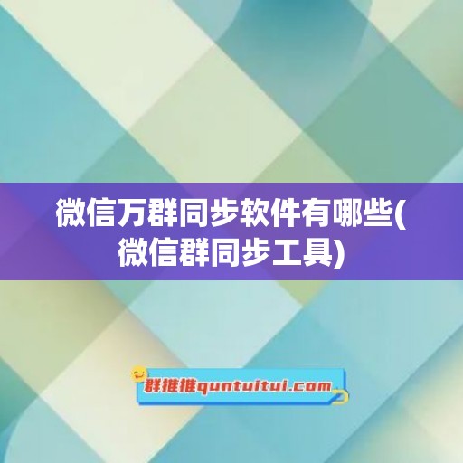 微信万群同步软件有哪些(微信群同步工具)