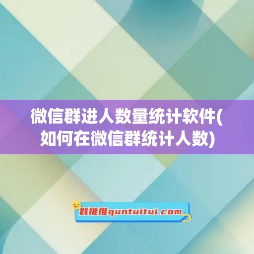 微信群进人数量统计软件(如何在微信群统计人数)