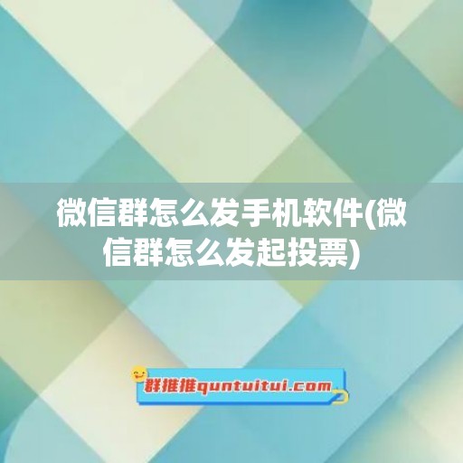 微信群怎么发手机软件(微信群怎么发起投票)