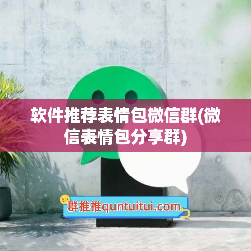 软件推荐表情包微信群(微信表情包分享群)