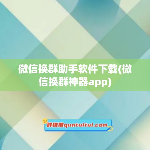 微信换群助手软件下载(微信换群神器app)