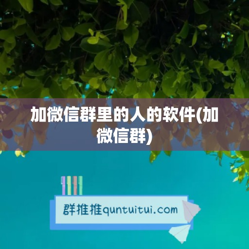 加微信群里的人的软件(加微信群)