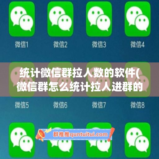 统计微信群拉人数的软件(微信群怎么统计拉人进群的个数)