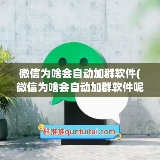 微信为啥会自动加群软件(微信为啥会自动加群软件呢)