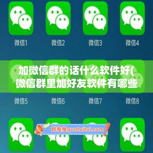 加微信群的话什么软件好(微信群里加好友软件有哪些)