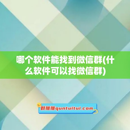 哪个软件能找到微信群(什么软件可以找微信群)