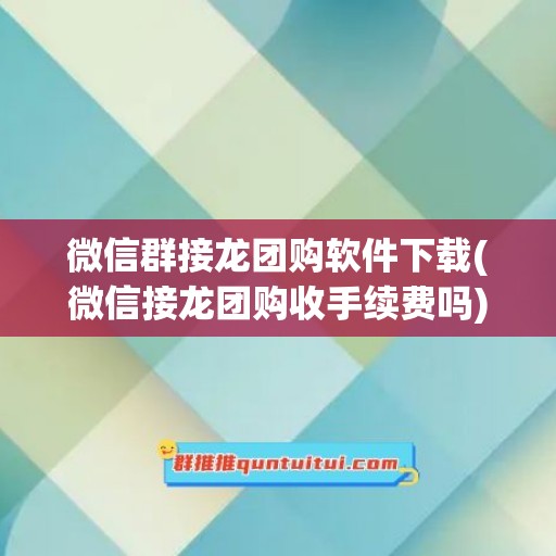 微信群接龙团购软件下载(微信接龙团购收手续费吗)