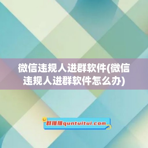 微信违规人进群软件(微信违规人进群软件怎么办)