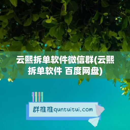 云熙拆单软件微信群(云熙拆单软件 百度网盘)