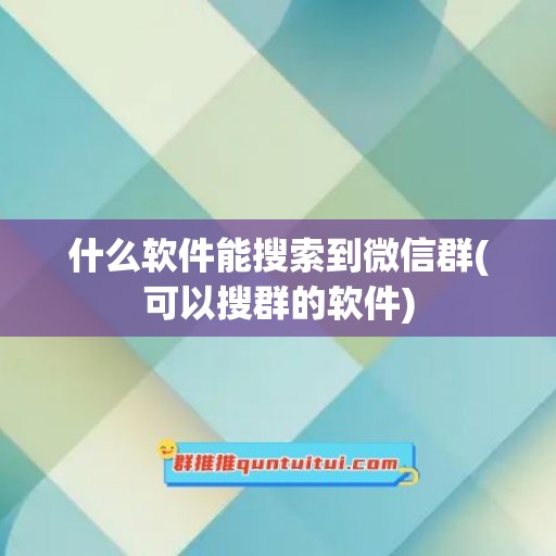 什么软件能搜索到微信群(可以搜群的软件)