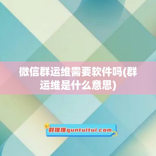 微信群运维需要软件吗(群运维是什么意思)