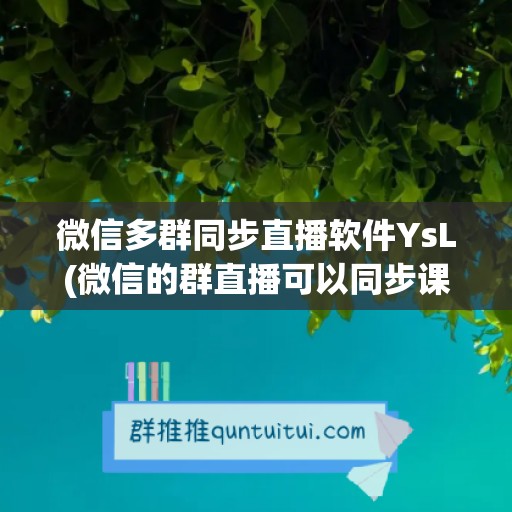 微信多群同步直播软件YsL(微信的群直播可以同步课件图片吗)