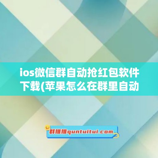 ios微信群自动抢红包软件下载(苹果怎么在群里自动抢红包)