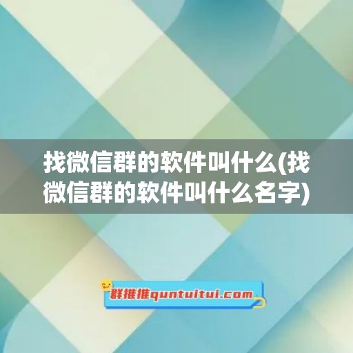 找微信群的软件叫什么(找微信群的软件叫什么名字)