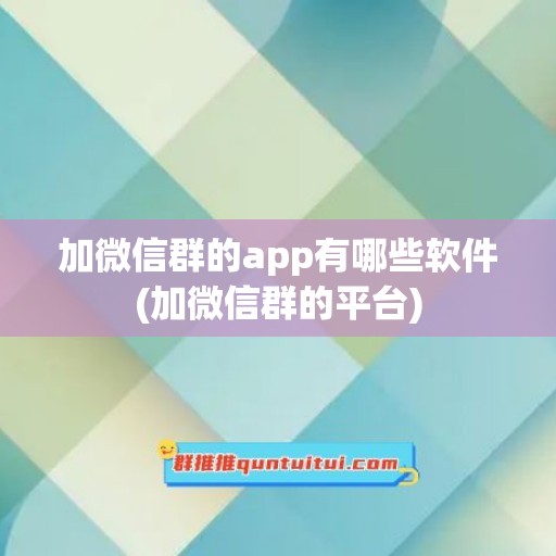 加微信群的app有哪些软件(加微信群的平台)