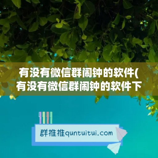 有没有微信群闹钟的软件(有没有微信群闹钟的软件下载)