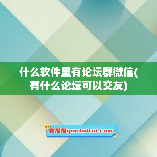 什么软件里有论坛群微信(有什么论坛可以交友)