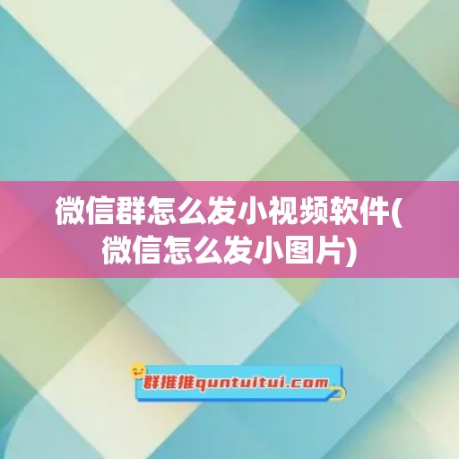 微信群怎么发小视频软件(微信怎么发小图片)