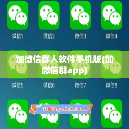 加微信群人软件手机版(加微信群app)