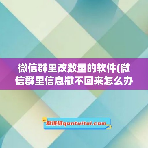 微信群里改数量的软件(微信群里信息撤不回来怎么办)